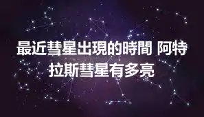 最近彗星出現的時間 阿特拉斯彗星有多亮