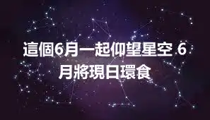 這個6月一起仰望星空 6月將現日環食