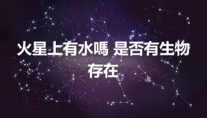 火星上有水嗎 是否有生物存在