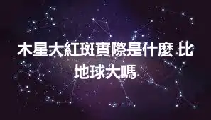 木星大紅斑實際是什麼 比地球大嗎