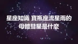 星座知識 寶瓶座流星雨的母體彗星是什麼