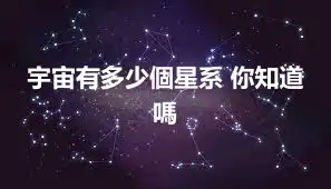 宇宙有多少個星系 你知道嗎