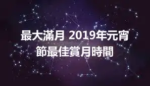 最大滿月 2019年元宵節最佳賞月時間