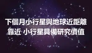 下個月小行星與地球近距離靠近 小行星具備研究價值