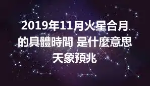 2019年11月火星合月的具體時間 是什麼意思 天象預兆