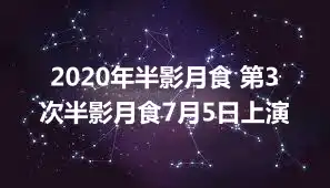 2020年半影月食 第3次半影月食7月5日上演