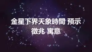 金星下界天象時間 預示 徵兆 寓意