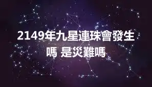 2149年九星連珠會發生嗎 是災難嗎
