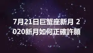 7月21日巨蟹座新月 2020新月如何正確許願