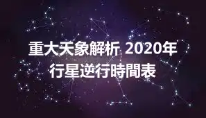 重大天象解析 2020年行星逆行時間表