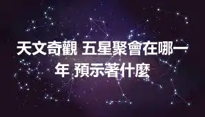 天文奇觀 五星聚會在哪一年 預示著什麼