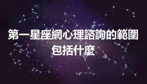 第一星座網心理諮詢的範圍包括什麼