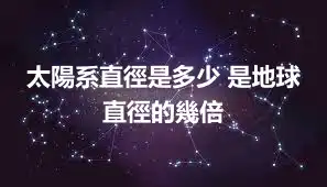 太陽系直徑是多少 是地球直徑的幾倍