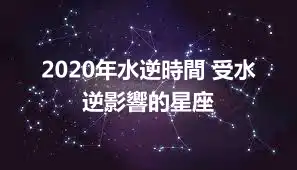 2020年水逆時間 受水逆影響的星座