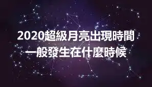 2020超級月亮出現時間 一般發生在什麼時候
