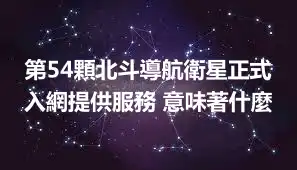 第54顆北斗導航衛星正式入網提供服務 意味著什麼