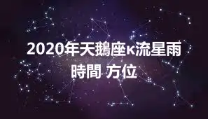 2020年天鵝座κ流星雨時間 方位