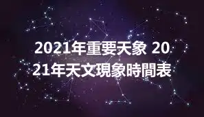 2021年重要天象 2021年天文現象時間表