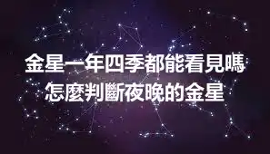 金星一年四季都能看見嗎 怎麼判斷夜晚的金星