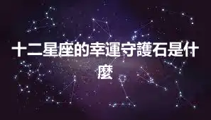 十二星座的幸運守護石是什麼