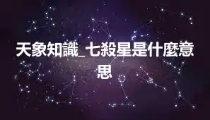 天象知識_七殺星是什麼意思