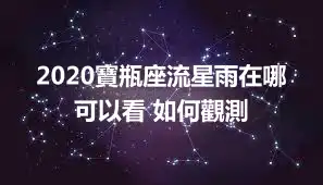 2020寶瓶座流星雨在哪可以看 如何觀測