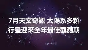 7月天文奇觀 太陽系多顆行星迎來全年最佳觀測期