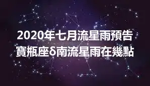2020年七月流星雨預告 寶瓶座δ南流星雨在幾點