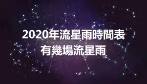 2020年流星雨時間表 有幾場流星雨