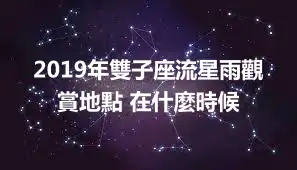 2019年雙子座流星雨觀賞地點 在什麼時候
