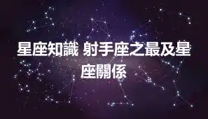 星座知識 射手座之最及星座關係
