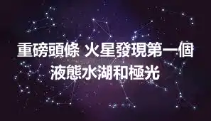 重磅頭條 火星發現第一個液態水湖和極光