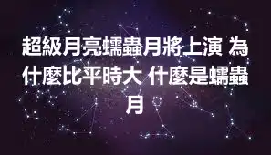 超級月亮蠕蟲月將上演 為什麼比平時大 什麼是蠕蟲月