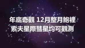 年底奇觀 12月整月鮑裡索夫星際彗星均可觀測
