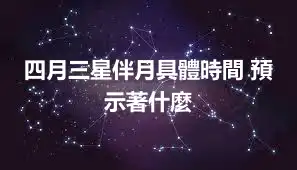 四月三星伴月具體時間 預示著什麼