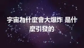 宇宙為什麼會大爆炸 是什麼引發的