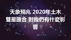 天象預兆 2020年土木雙星匯合 對我們有什麼影響