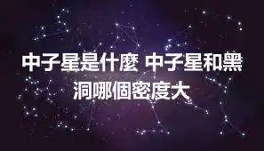 中子星是什麼 中子星和黑洞哪個密度大