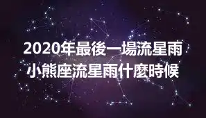 2020年最後一場流星雨 小熊座流星雨什麼時候