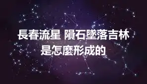 長春流星 隕石墜落吉林 是怎麼形成的