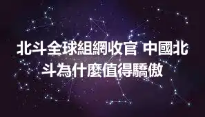 北斗全球組網收官 中國北斗為什麼值得驕傲