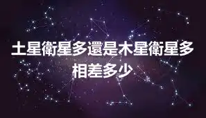 土星衛星多還是木星衛星多 相差多少