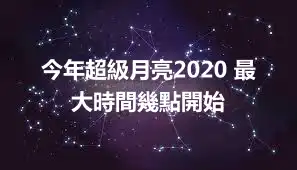 今年超級月亮2020 最大時間幾點開始