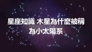 星座知識 木星為什麼被稱為小太陽系