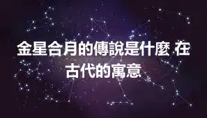 金星合月的傳說是什麼 在古代的寓意