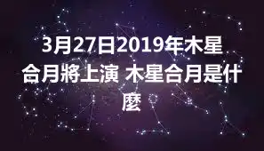 3月27日2019年木星合月將上演 木星合月是什麼