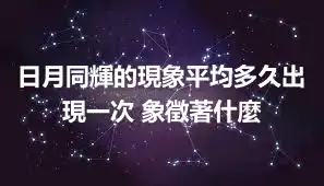 日月同輝的現象平均多久出現一次 象徵著什麼