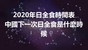 2020年日全食時間表 中國下一次日全食是什麼時候