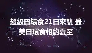 超級日環食21日來襲 最美日環食相約夏至