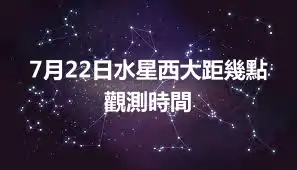 7月22日水星西大距幾點 觀測時間